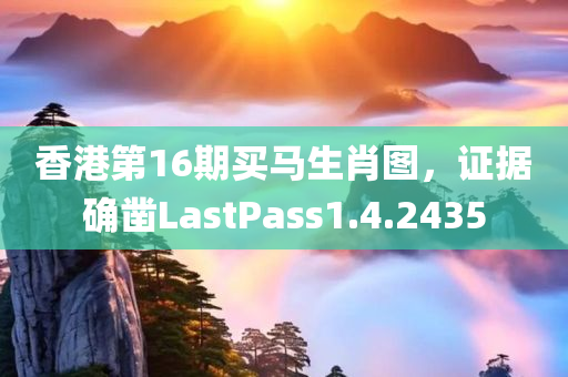 香港第16期买马生肖图，证据确凿LastPass1.4.2435