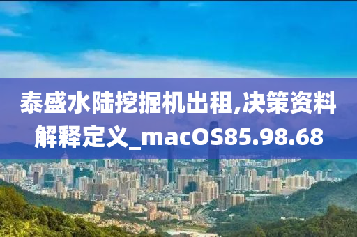 泰盛水陆挖掘机出租,决策资料解释定义_macOS85.98.68