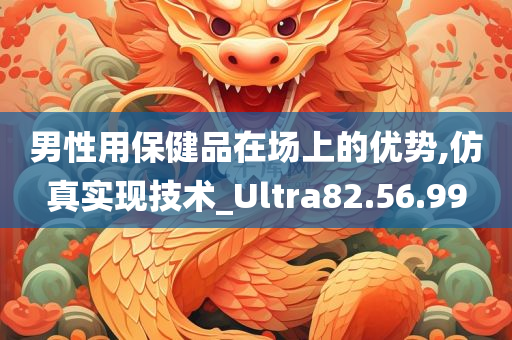 男性用保健品在场上的优势,仿真实现技术_Ultra82.56.99