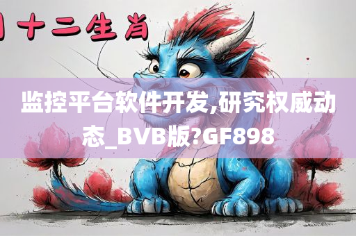 监控平台软件开发,研究权威动态_BVB版?GF898