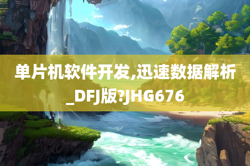 单片机软件开发,迅速数据解析_DFJ版?JHG676