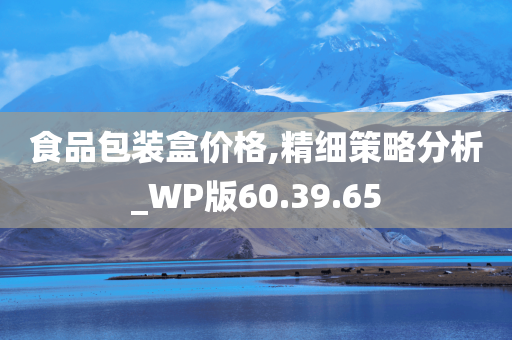 食品包装盒价格,精细策略分析_WP版60.39.65