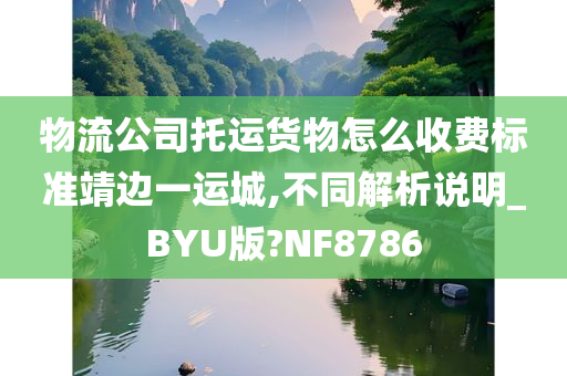 物流公司托运货物怎么收费标准靖边一运城,不同解析说明_BYU版?NF8786