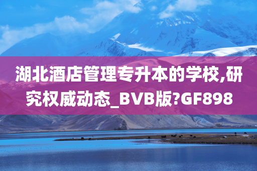 湖北酒店管理专升本的学校,研究权威动态_BVB版?GF898