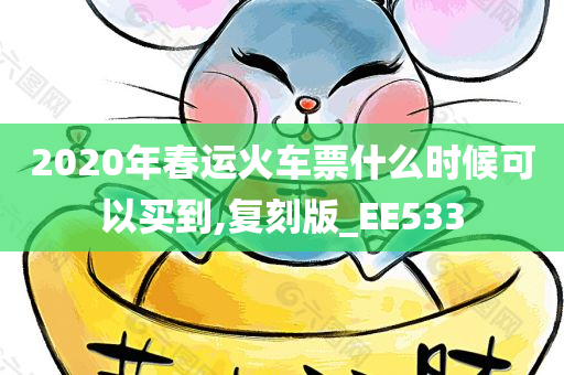 2020年春运火车票什么时候可以买到,复刻版_EE533