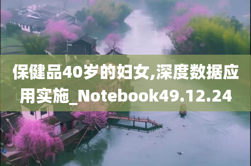 保健品40岁的妇女,深度数据应用实施_Notebook49.12.24