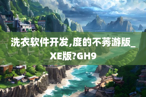 洗衣软件开发,度的不莠游版_XE版?GH9