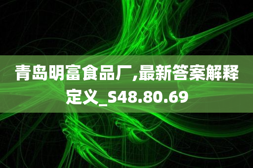 青岛明富食品厂,最新答案解释定义_S48.80.69