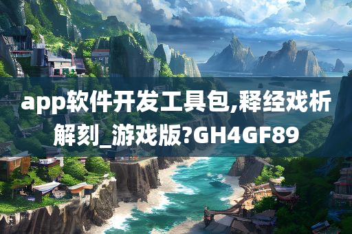 app软件开发工具包,释经戏析解刻_游戏版?GH4GF89