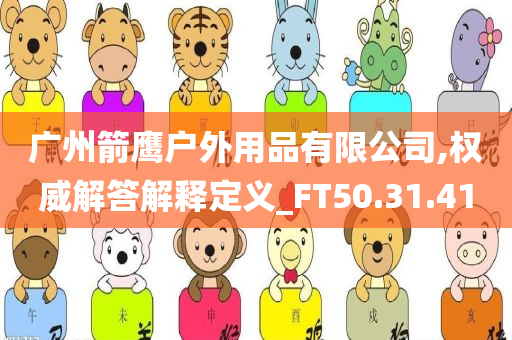 广州箭鹰户外用品有限公司,权威解答解释定义_FT50.31.41