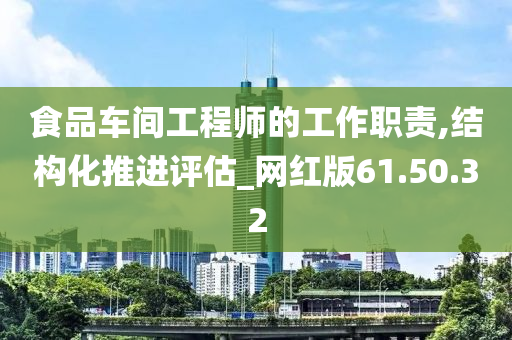 食品车间工程师的工作职责,结构化推进评估_网红版61.50.32