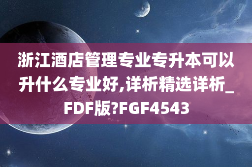 浙江酒店管理专业专升本可以升什么专业好,详析精选详析_FDF版?FGF4543