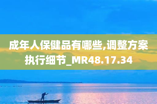 成年人保健品有哪些,调整方案执行细节_MR48.17.34