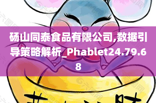 砀山同泰食品有限公司,数据引导策略解析_Phablet24.79.68