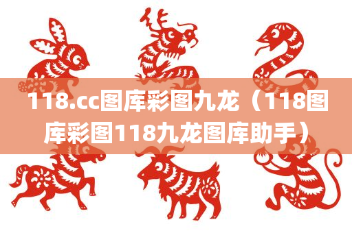 118.cc图库彩图九龙（118图库彩图118九龙图库助手）