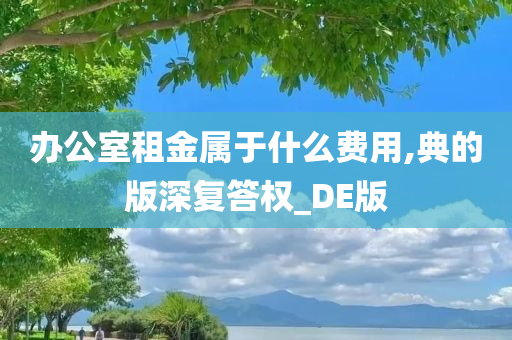 办公室租金属于什么费用,典的版深复答权_DE版