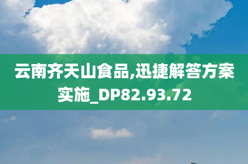 云南齐天山食品,迅捷解答方案实施_DP82.93.72