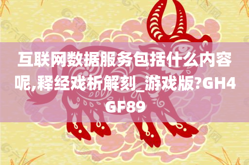 互联网数据服务包括什么内容呢,释经戏析解刻_游戏版?GH4GF89