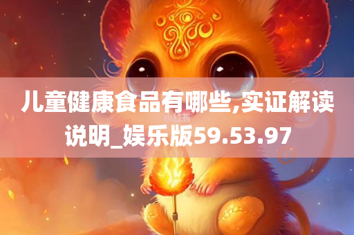 儿童健康食品有哪些,实证解读说明_娱乐版59.53.97