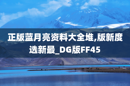 正版蓝月亮资料大全堆,版新度选新最_DG版FF45