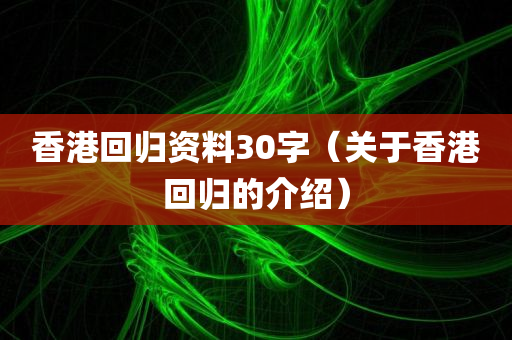 香港回归资料30字（关于香港回归的介绍）