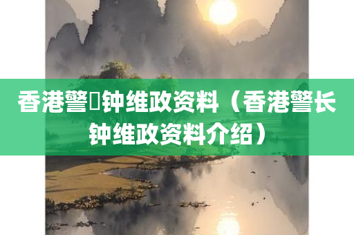 香港警長钟维政资料（香港警长钟维政资料介绍）