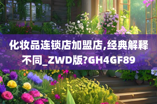 化妆品连锁店加盟店,经典解释不同_ZWD版?GH4GF89