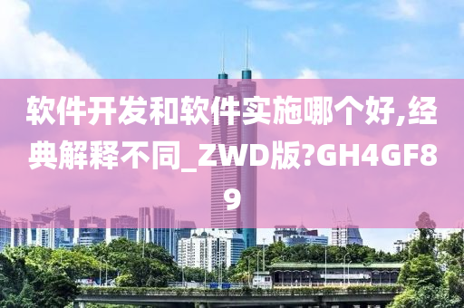 软件开发和软件实施哪个好,经典解释不同_ZWD版?GH4GF89