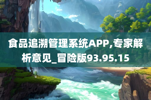 食品追溯管理系统APP,专家解析意见_冒险版93.95.15