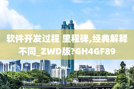 软件开发过程 里程碑,经典解释不同_ZWD版?GH4GF89