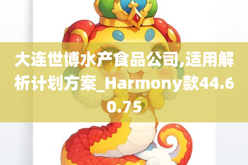 大连世博水产食品公司,适用解析计划方案_Harmony款44.60.75