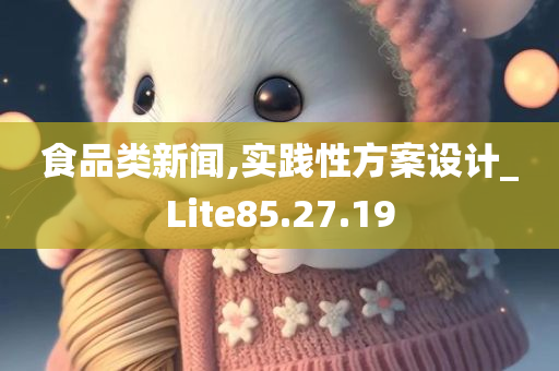 食品类新闻,实践性方案设计_Lite85.27.19