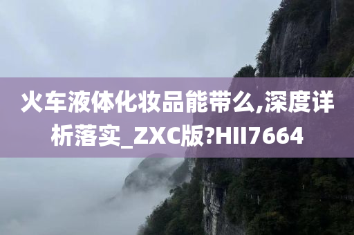 火车液体化妆品能带么,深度详析落实_ZXC版?HII7664