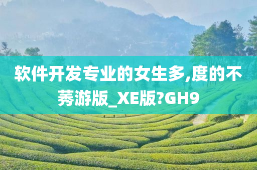 软件开发专业的女生多,度的不莠游版_XE版?GH9