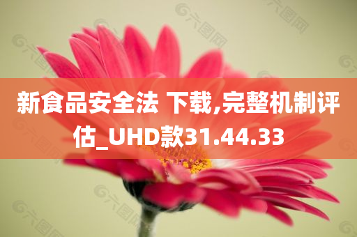 新食品安全法 下载,完整机制评估_UHD款31.44.33