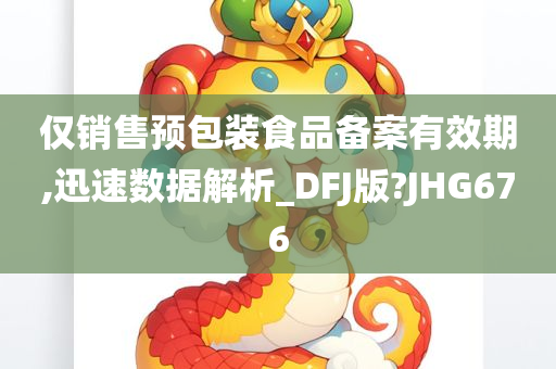 仅销售预包装食品备案有效期,迅速数据解析_DFJ版?JHG676