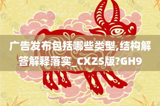 广告发布包括哪些类型,结构解答解释落实_CXZS版?GH9