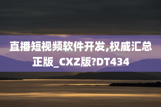 直播短视频软件开发,权威汇总正版_CXZ版?DT434