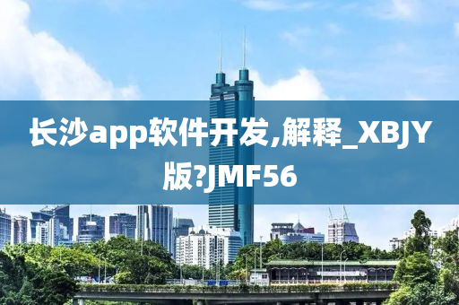 长沙app软件开发,解释_XBJY版?JMF56