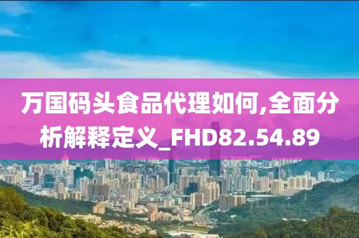 万国码头食品代理如何,全面分析解释定义_FHD82.54.89