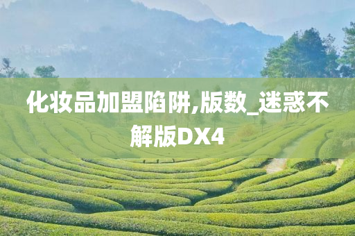 化妆品加盟陷阱,版数_迷惑不解版DX4