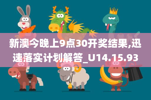 新澳今晚上9点30开奖结果,迅速落实计划解答_U14.15.93