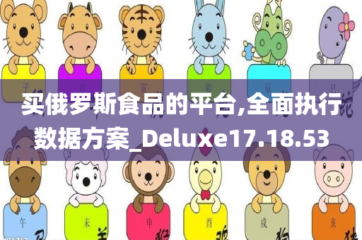 买俄罗斯食品的平台,全面执行数据方案_Deluxe17.18.53