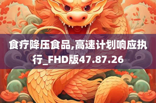 食疗降压食品,高速计划响应执行_FHD版47.87.26