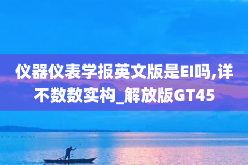 仪器仪表学报英文版是EI吗,详不数数实构_解放版GT45