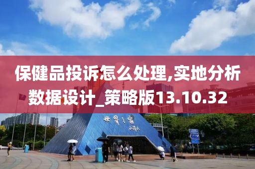 保健品投诉怎么处理,实地分析数据设计_策略版13.10.32