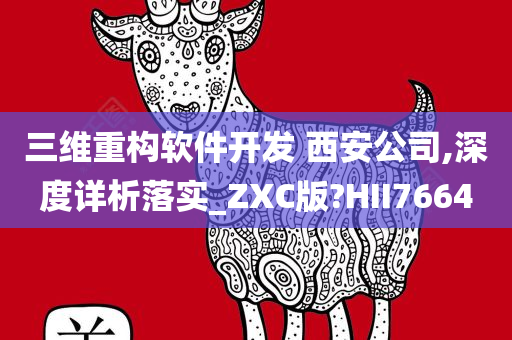 三维重构软件开发 西安公司,深度详析落实_ZXC版?HII7664