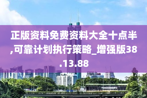 正版资料免费资料大全十点半,可靠计划执行策略_增强版38.13.88