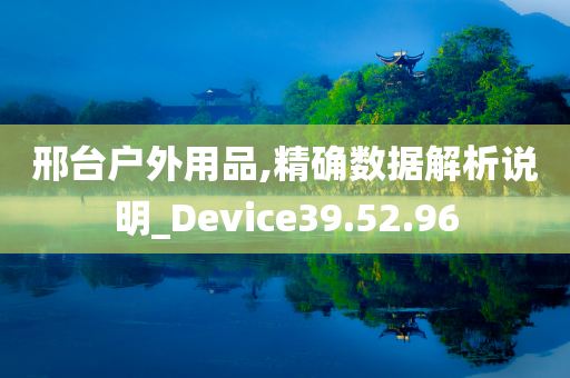 邢台户外用品,精确数据解析说明_Device39.52.96