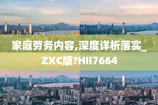 家庭劳务内容,深度详析落实_ZXC版?HII7664